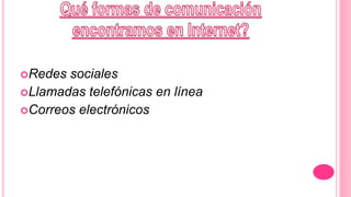 Redes sociales
Llamadas telefónicas en línea
Correos electrónicos
 