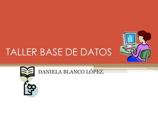 TALLER BASE DE DATOS
DANIELA BLANCO LÓPEZ.
 