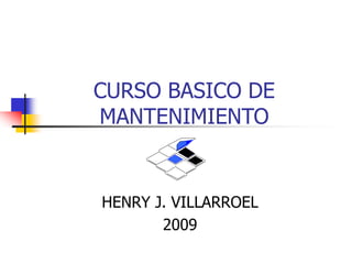 CURSO BASICO DE
MANTENIMIENTO
HENRY J. VILLARROEL
2009
 
