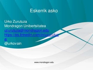 Eskerrik asko
www.mondragon.edu
Urko Zurutuza
Mondragon Unibertsitatea
uzurutuza@mondragon.edu
https://es.linkedin.com/in/uzurutuz
a/
@urkovain
 