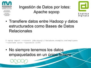 Ingestión de Datos
• Varios modos de alimentar un sistema
Hadoop:
–Por lotes (batch): hacer un volcado
–En tiempo real (streaming): según se
generan los eventos
 