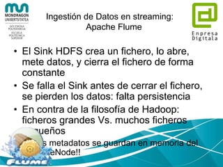 Ingestión de Datos en streaming:
Apache Flume
• Canales Flume:
– Memoria
– JDBC
– Fichero
– …
 