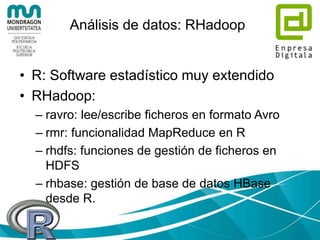 Análisis de datos: Apache Spark
• Procesamiento en memoria (vs.
MapReduce)
• Muy rápido
• Java, Scala, Python
 