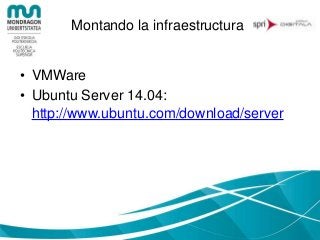 Montando la infraestructura
• Ubuntu, características:
– Instalar Open SSH (al final)
– Putty
• A por ello!!
 
