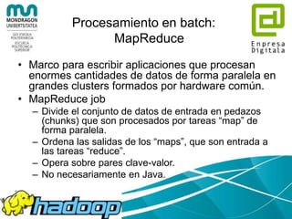 Procesamiento en batch:
MapReduce
• Marco para escribir aplicaciones que procesan
enormes cantidades de datos de forma par...