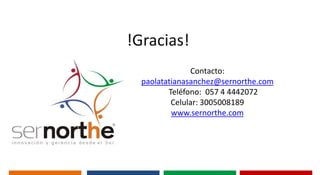 !Gracias!
               Contacto:
  paolatatianasanchez@sernorthe.com
         Teléfono: 057 4 4442072
          Celular: 3005008189
          www.sernorthe.com
 