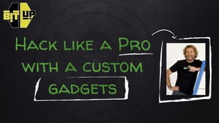 Hack like a Pro
with a custom
gadgets
 