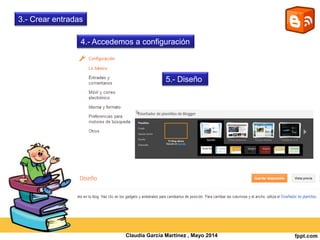 3.- Crear entradas
4.- Accedemos a configuración
5.- Diseño
Claudia García Martínez , Mayo 2014
 