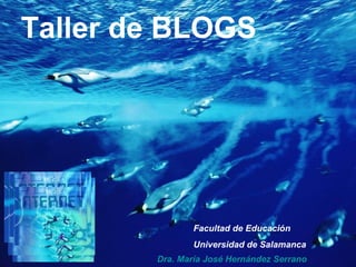 Taller de BLOGS Dra. María José Hernández Serrano Facultad de Educaci ón  Universidad de Salamanca 
