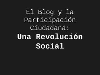 El Blog y la
Participación
Ciudadana:

Una Revolución
Social

 