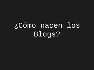 ¿Cómo nacen los
Blogs?

 