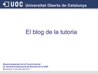 Desenvolupament de la Funció tutorial  2a Jornada Institucional de Docents de la UOC Barcelona, 9 de juliol del 2011 El blog de la tutoria 