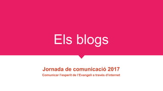 Els blogs
Jornada de comunicació 2017
Comunicar l’esperit de l’Evangeli a través d’internet
 