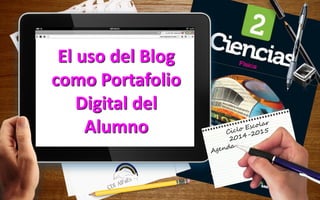 El uso del Blog
como Portafolio
Digital del
Alumno
 