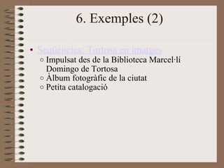 6. Exemples (2) <ul><ul><li>Seqüències: Tortosa en imatges </li></ul></ul><ul><ul><ul><li>Impulsat des de la Biblioteca Ma...
