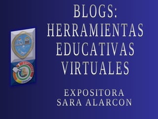 BLOGS:  HERRAMIENTAS EDUCATIVAS VIRTUALES EXPOSITORA SARA ALARCON 