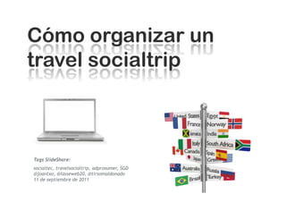 Tags SlideShare:
socialtec, travelsocialtrip, adprosumer, SGD
@joantxo, @lasseweb20, @tirsomaldonado
11 de septiembre de 2011
 