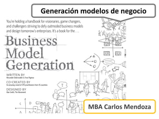 MBA Carlos Mendoza
Generación modelos de negocio
 