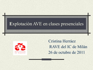 E xplotaciòn AVE en clases presenciales Cristina Herráez RAVE del IC de Milán 26 de octubre de 2011  