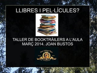 LLIBRES I PEL·LÍCULES?

TALLER DE BOOKTRÀILERS A L'AULA
MARÇ 2014. JOAN BUSTOS

 