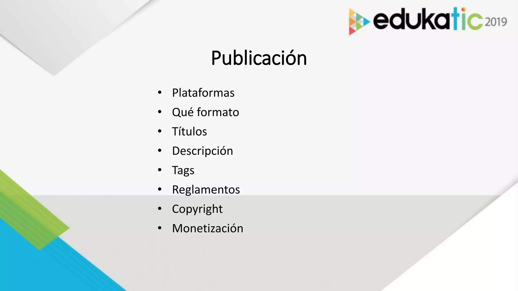 Publicación
• Plataformas
• Qué formato
• Títulos
• Descripción
• Tags
• Reglamentos
• Copyright
• Monetización
 