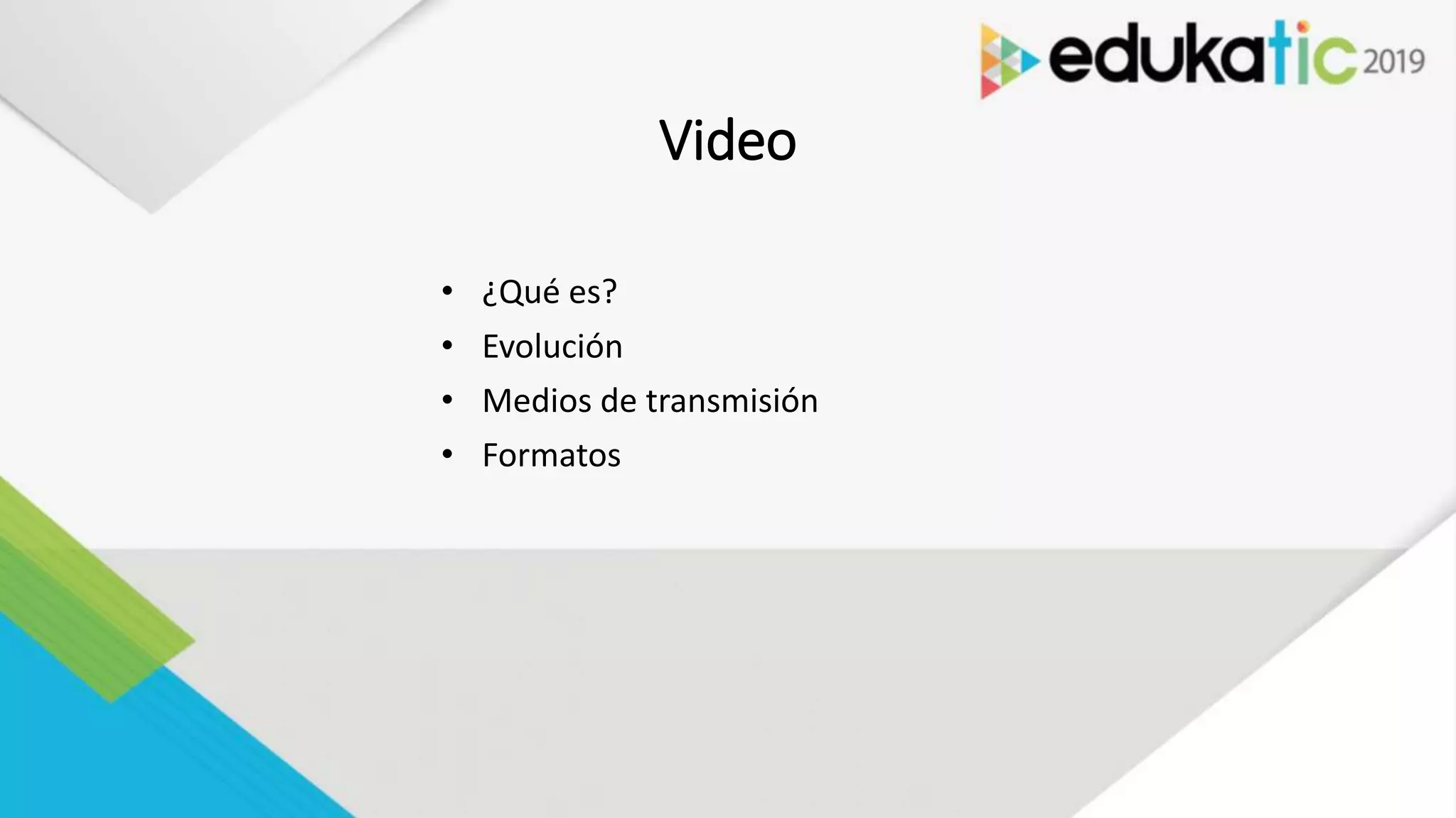 Video
• ¿Qué es?
• Evolución
• Medios de transmisión
• Formatos
 