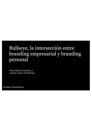 Bullseye, la intersección entre
branding empresarial y branding
personal
Borja Marín @sayhello_es
Andreas Schou @AndSchou

Hashtag: #brandingebe

 