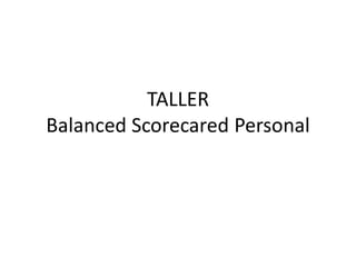 TALLER
Balanced Scorecared Personal
 