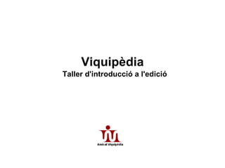Viquipèdia
Taller d'introducció a l'edició
 
