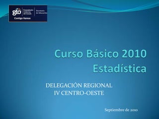 CursoBásico 2010Estadística DELEGACIÓN REGIONAL IV CENTRO-OESTE Septiembre de 2010 