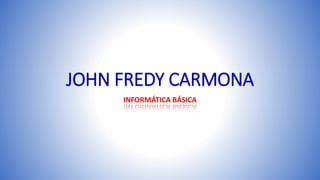 JOHN FREDY CARMONA
INFORMÁTICA BÁSICA
 