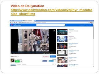Video de Dailymotion
http://www.dailymotion.com/video/x2q0hyr_mecatro
nica_shortfilms
 