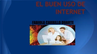 EL BUEN USO DE
INTERNET
FABIOLA CARRILLO DUARTE

 