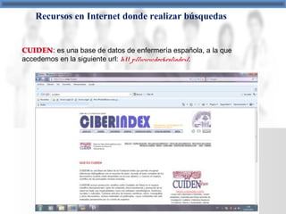 Recursos en Internet donde realizar búsquedas
CUIDEN: es una base de datos de enfermería española, a la que
accedemos en la siguiente url: htt p://www.doc6.es/index/.
 