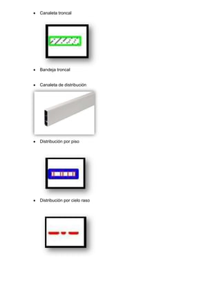 Canaleta troncal




Bandeja troncal


Canaleta de distribución




Distribución por piso




Distribución por cielo raso
 