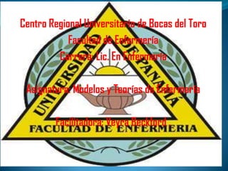 Centro Regional Universitario de Bocas del Toro
Facultad de Enfermería
Carrera: Lic. En Enfermería
Asignatura: Modelos y Teorías de Enfermería
Facilitadora: Veyra Beckford .

 