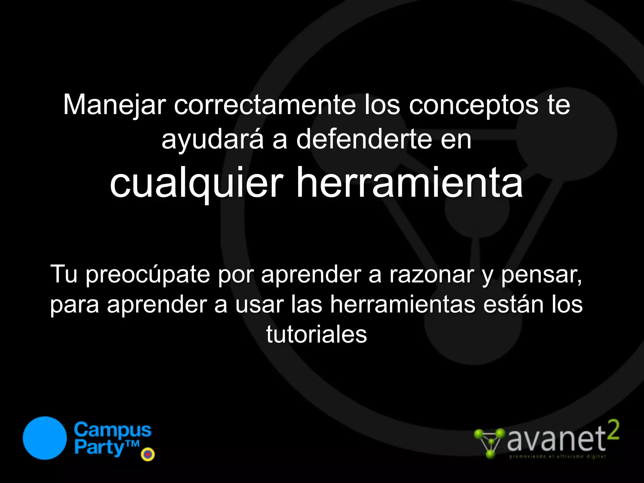 Manejar correctamente los conceptos te ayudará a defenderte en cualquier herramientaTu preocúpate por aprender a razonar y pensar, para aprender a usar las herramientas están los tutoriales