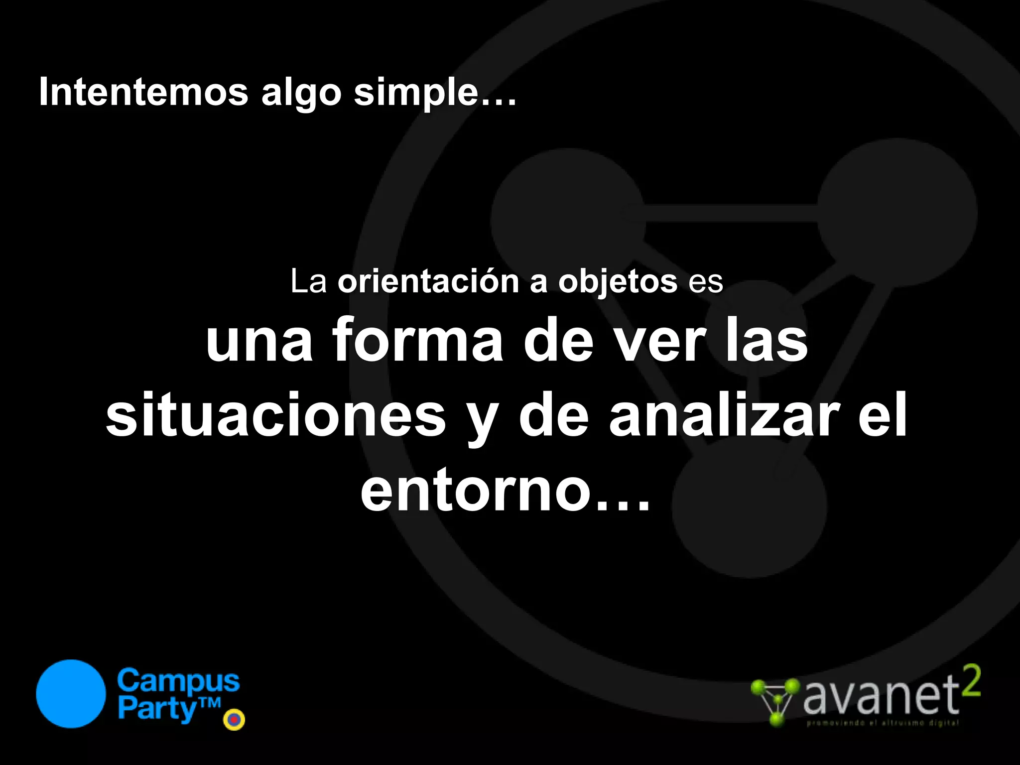 Intentemos algo simple…La orientación a objetos es una forma de ver las situaciones y de analizar el entorno…