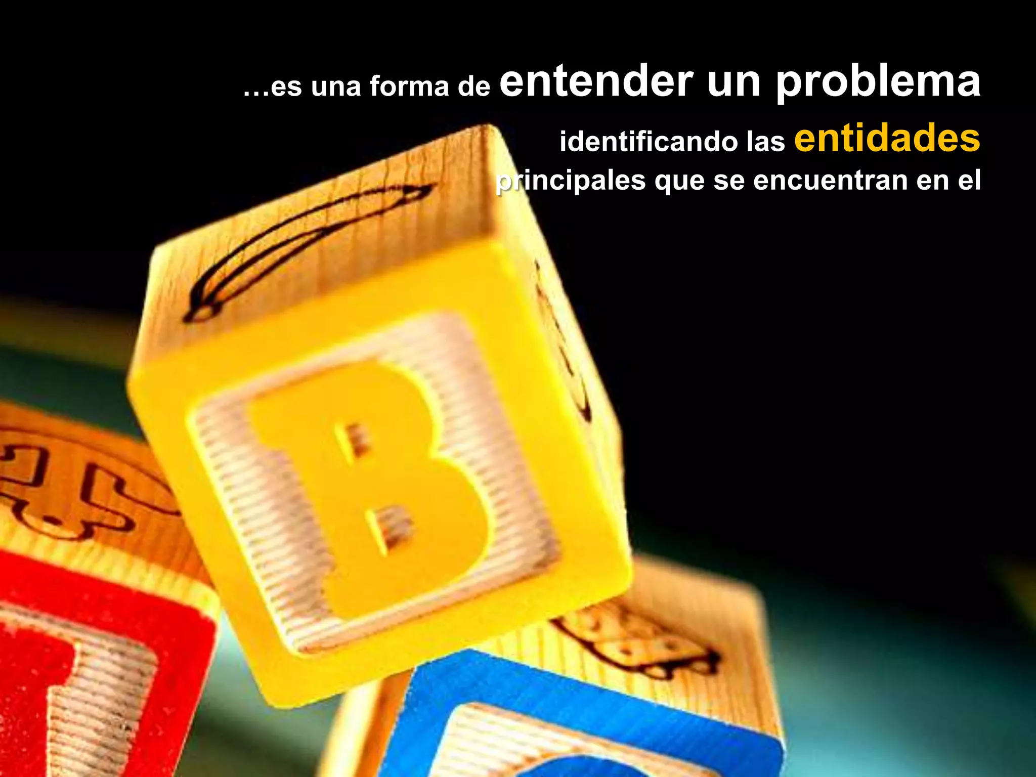 …es una forma de entender un problemaidentificando las entidades principales que se encuentran en el