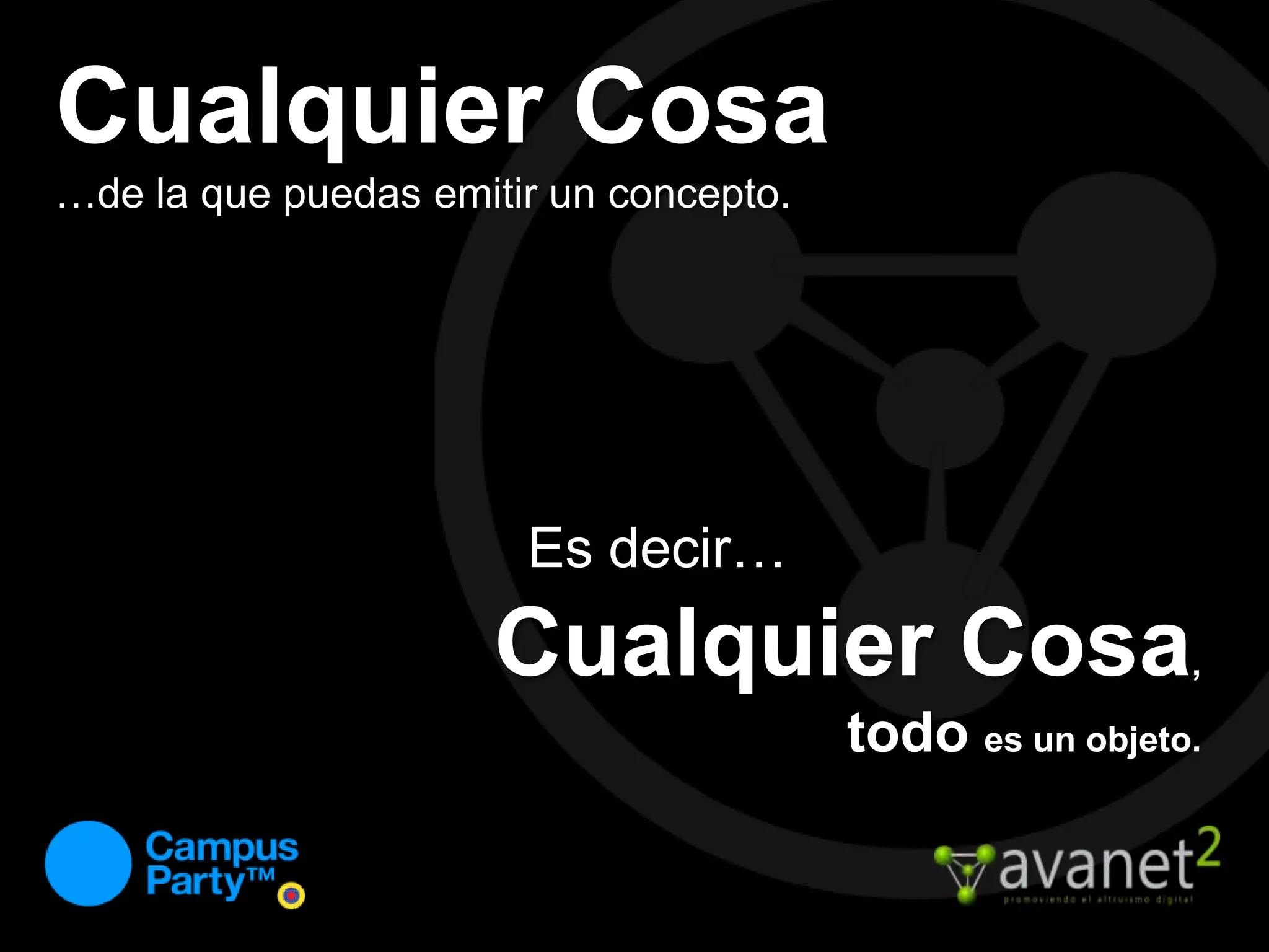 Cualquier Cosa…de la que puedas emitir un concepto.Es decir…Cualquier Cosa,todo es un objeto.