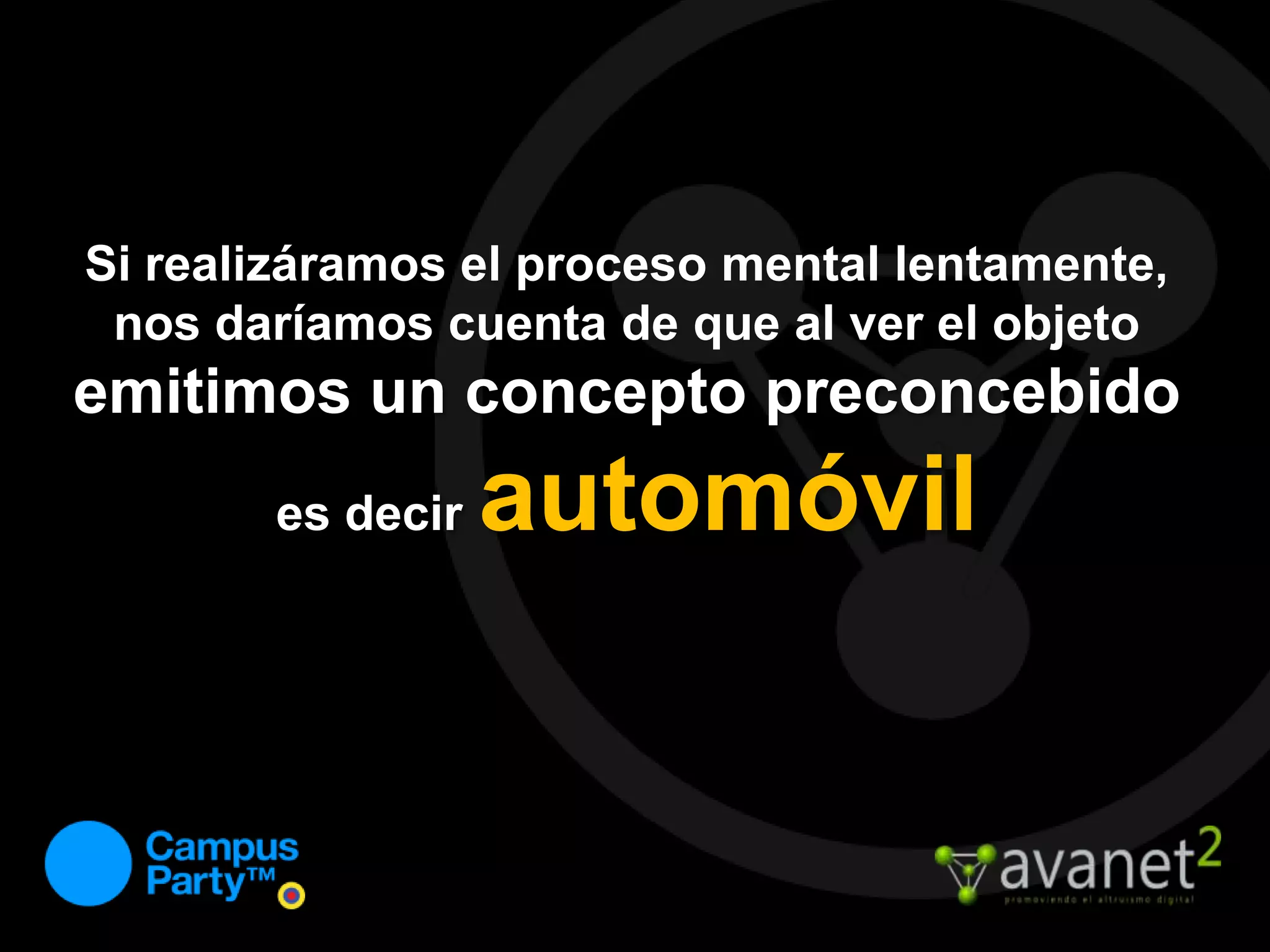 Si realizáramos el proceso mental lentamente, nos daríamos cuenta de que al ver el objetoemitimos un concepto preconcebidoes decirautomóvil