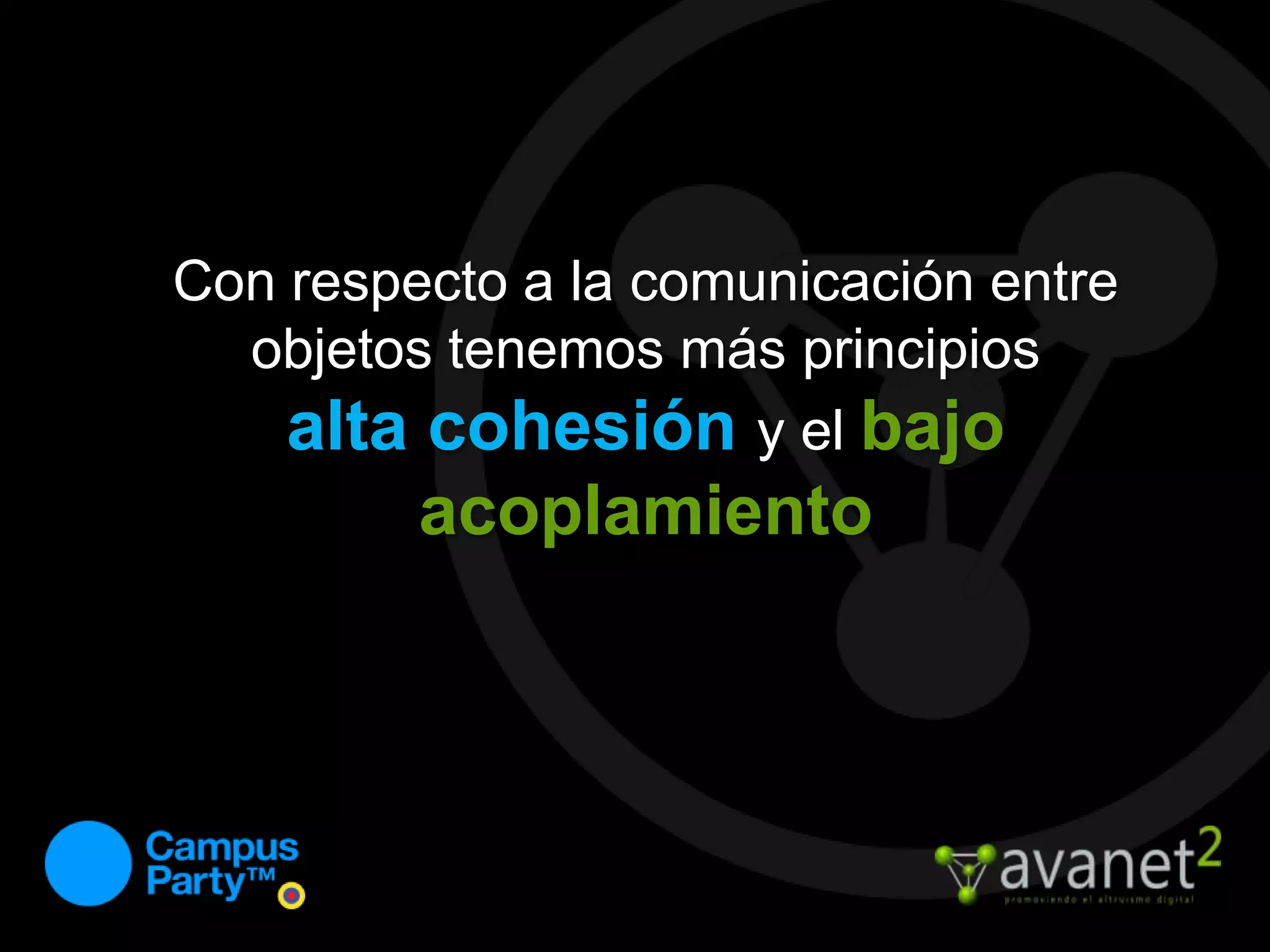 Con respecto a la comunicación entre objetos tenemos más principiosalta cohesión y el bajo acoplamiento