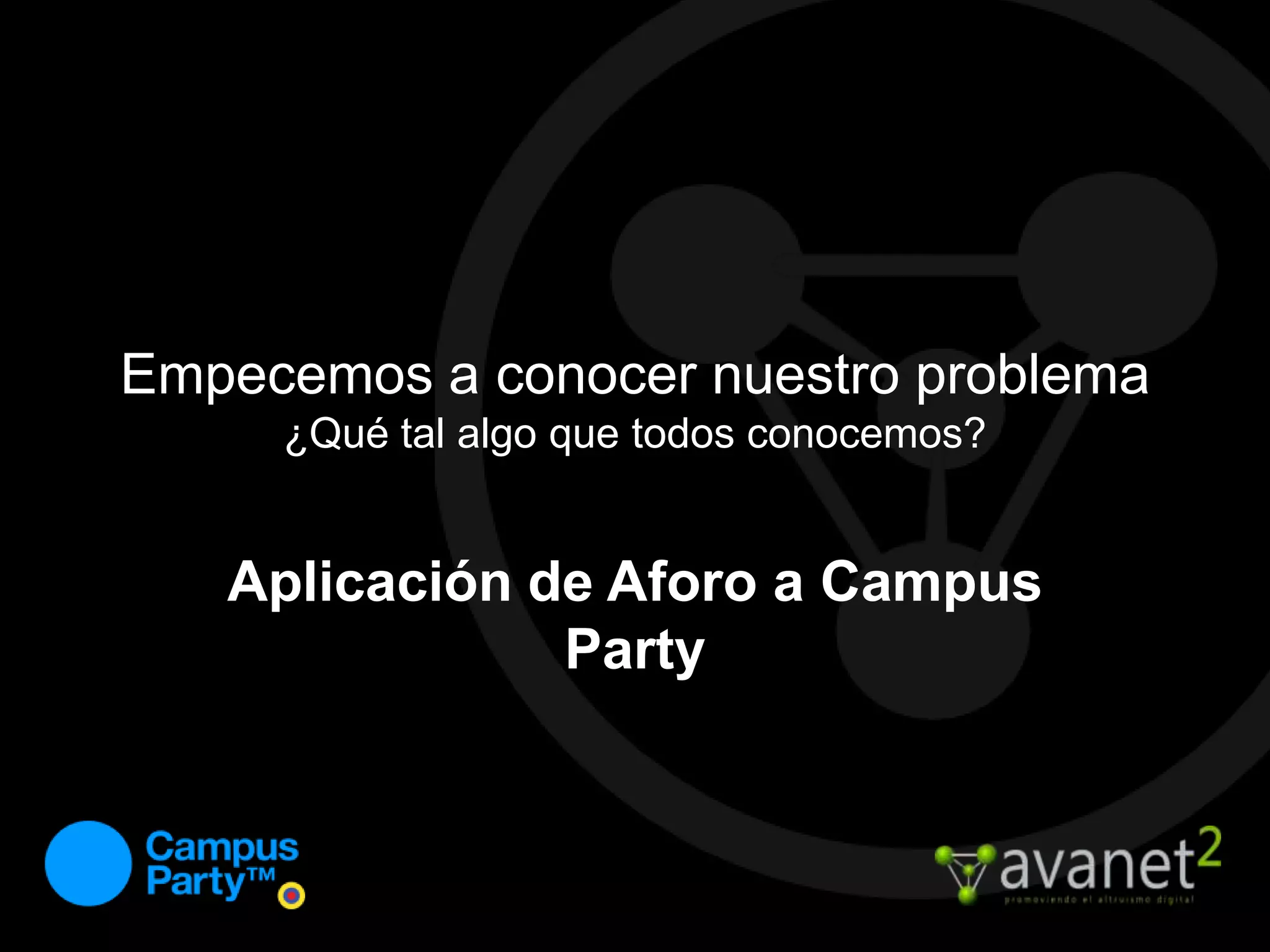 Empecemos a conocer nuestro problema¿Qué tal algo que todos conocemos?Aplicación de Aforo a Campus Party