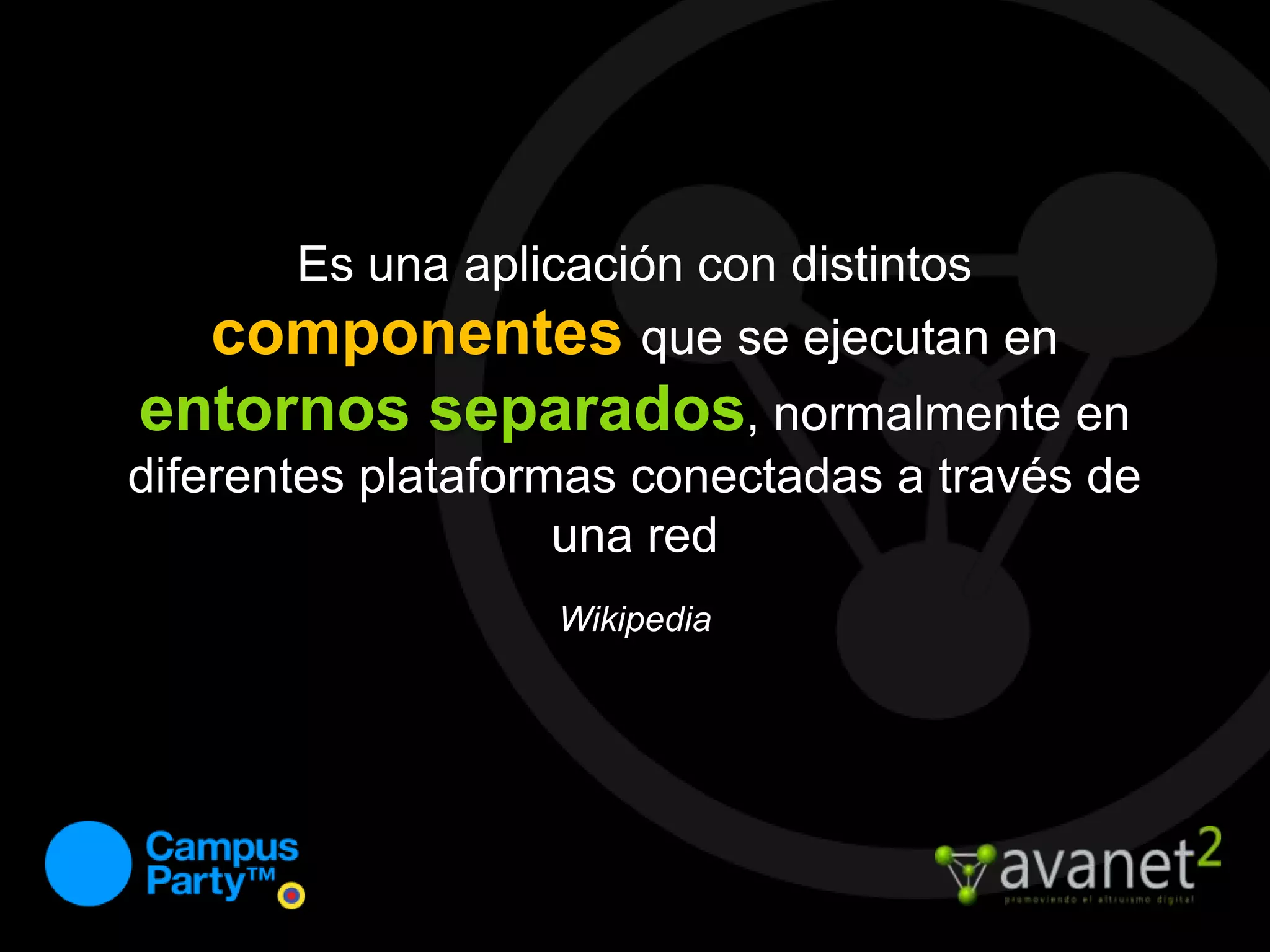Es una aplicación con distintos componentesque se ejecutan en entornos separados, normalmente en diferentes plataformas conectadas a través de una redWikipedia