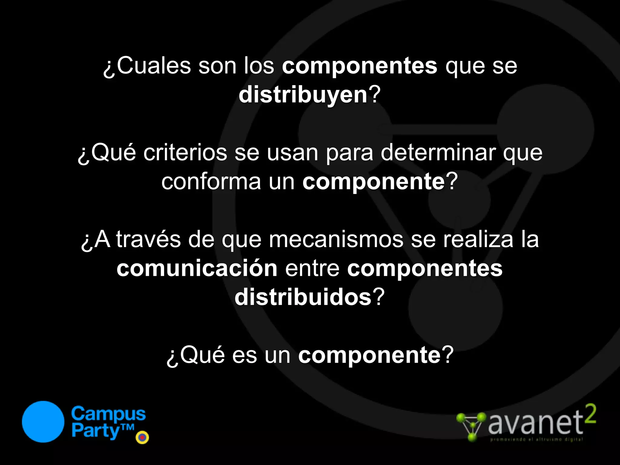¿Cuales son los componentesque se distribuyen? ¿Qué criterios se usan para determinar que conforma un componente?¿A través de que mecanismos se realiza la comunicación entre componentes distribuidos?¿Qué es un componente?