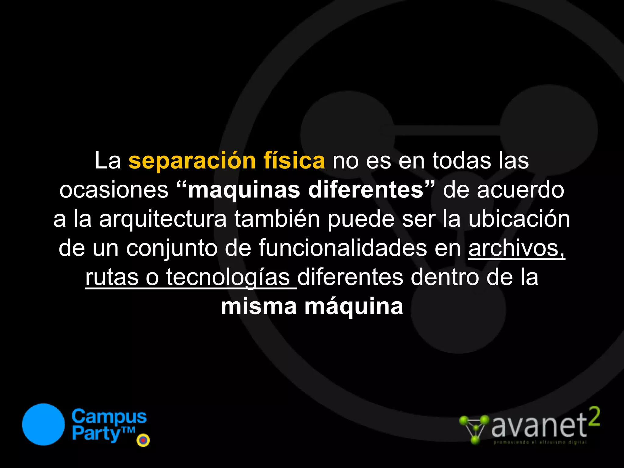 La separación físicano es en todas las ocasiones “maquinas diferentes” de acuerdo a la arquitectura también puede ser la ubicación de un conjunto de funcionalidades en archivos, rutas o tecnologías diferentes dentro de la misma máquina