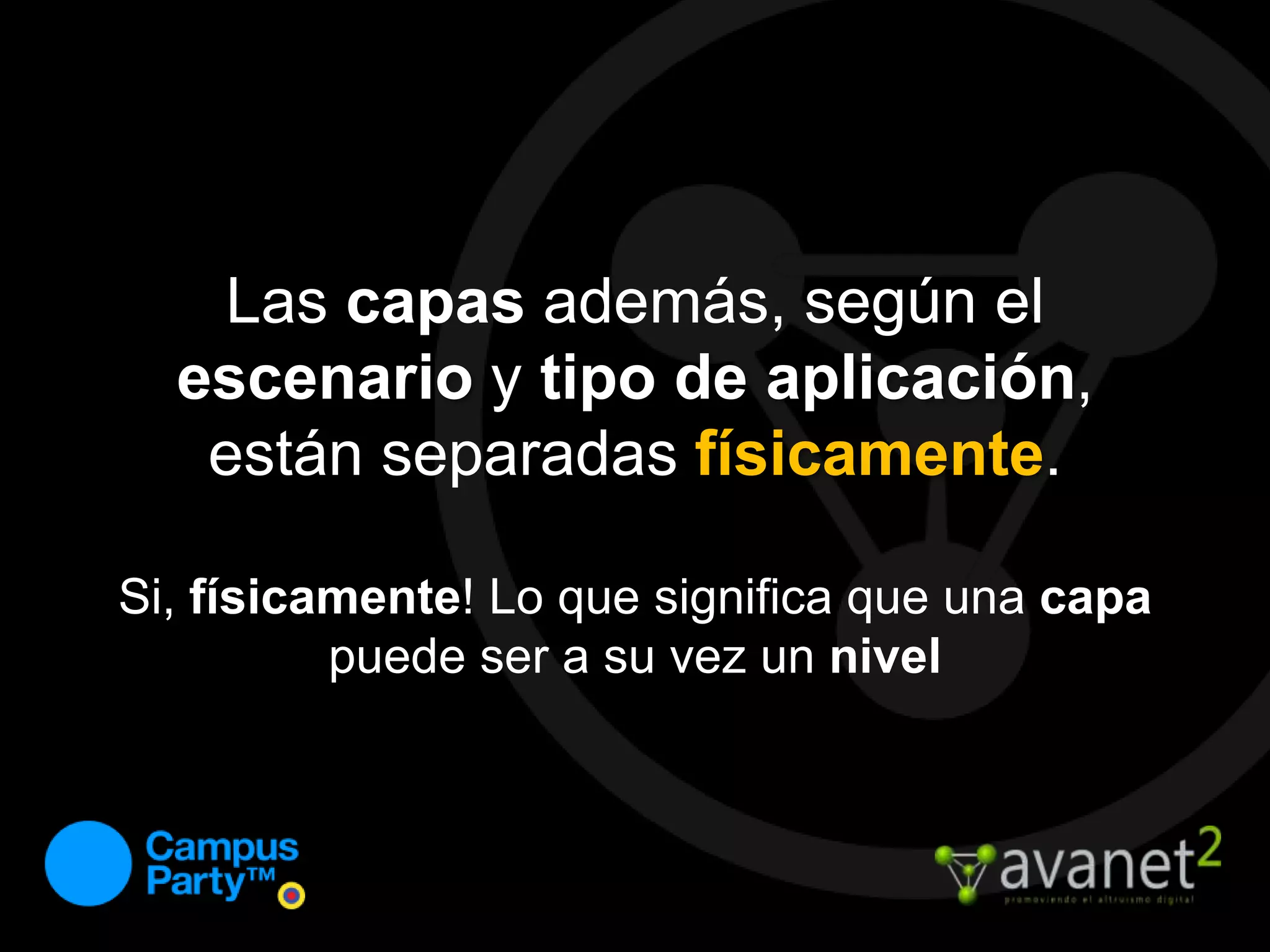 Las capas además, según el escenarioy tipo de aplicación, están separadas físicamente.Si, físicamente! Lo que significa que una capa puede ser a su vez un nivel
