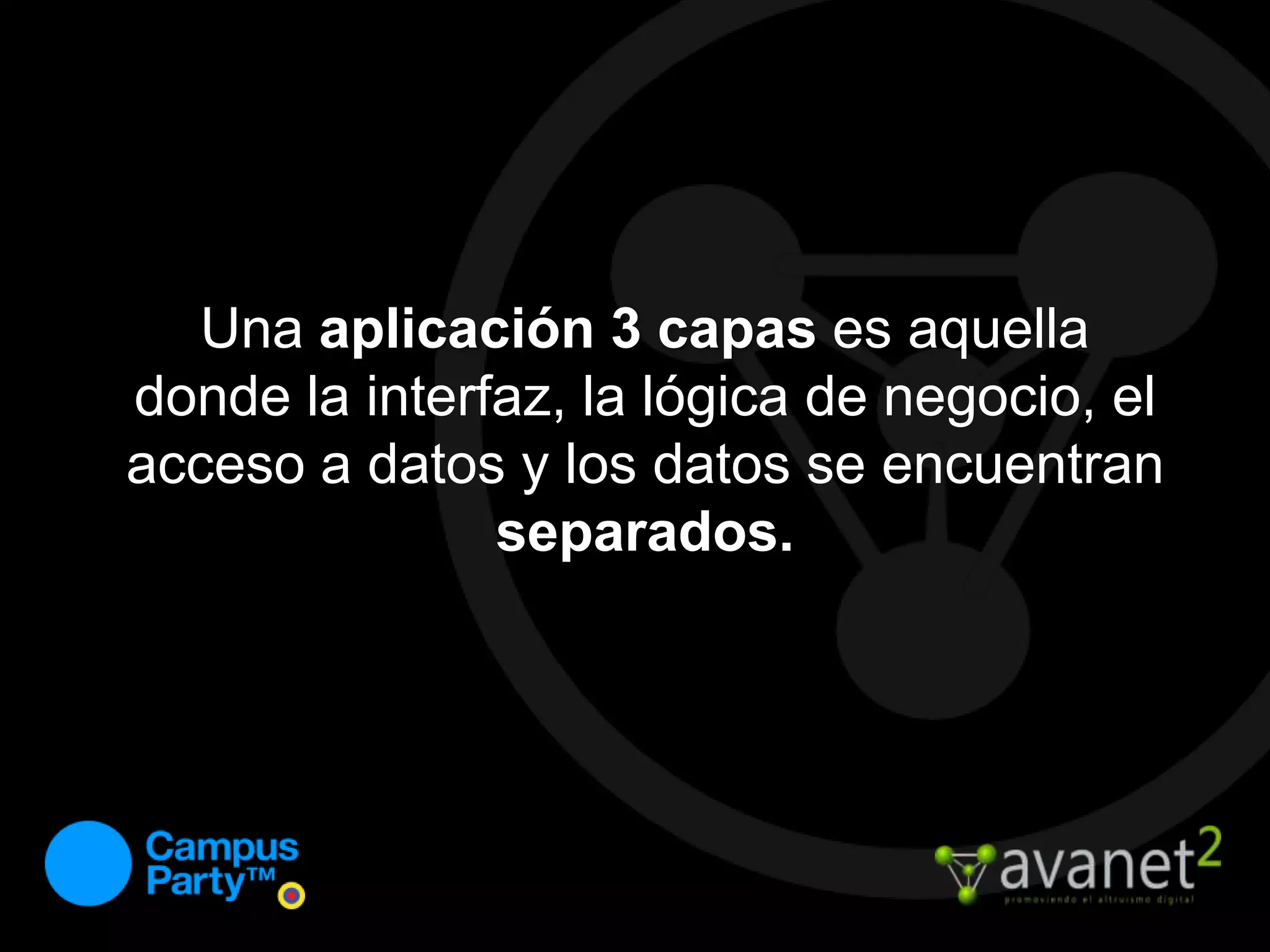 Una aplicación 3 capas es aquella donde la interfaz, la lógica de negocio, el acceso a datos y los datos se encuentran separados.