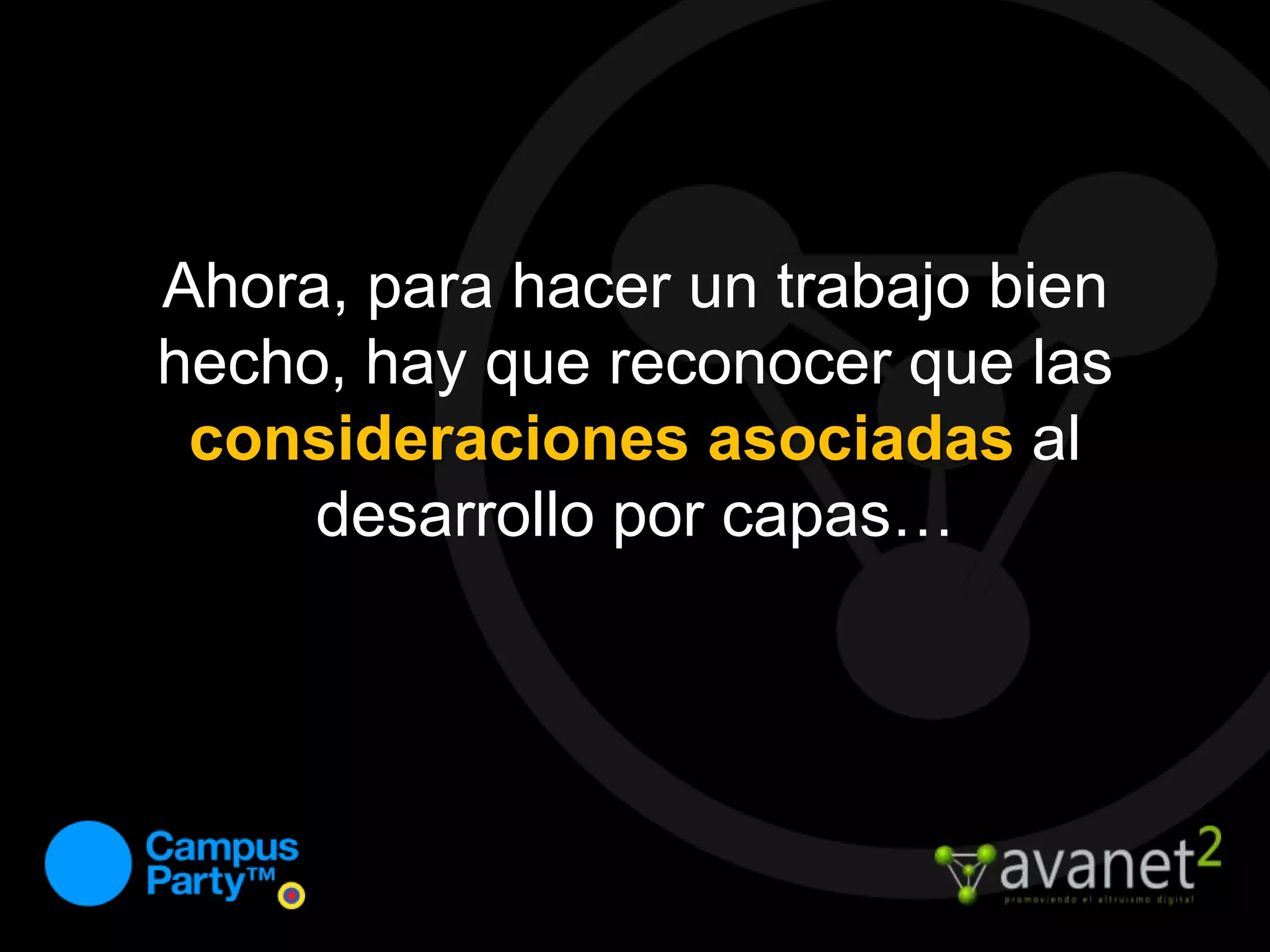 Ahora, para hacer un trabajo bien hecho, hay que reconocer que las consideraciones asociadas al desarrollo por capas…