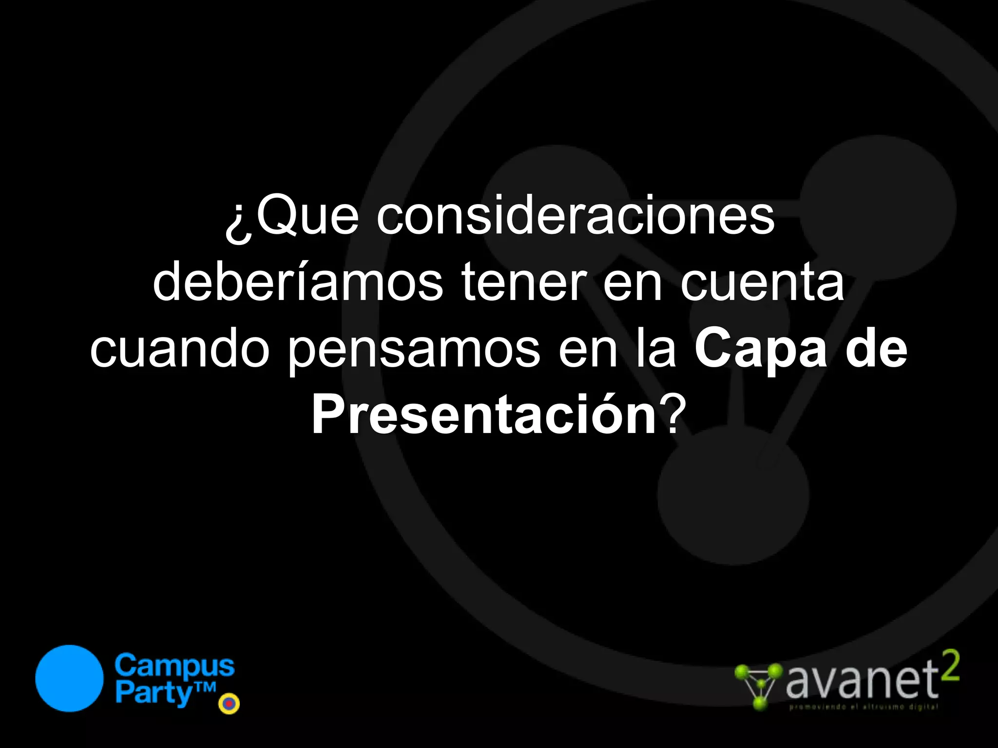 ¿Que consideraciones deberíamos tener en cuenta cuando pensamos en la Capa de Presentación?